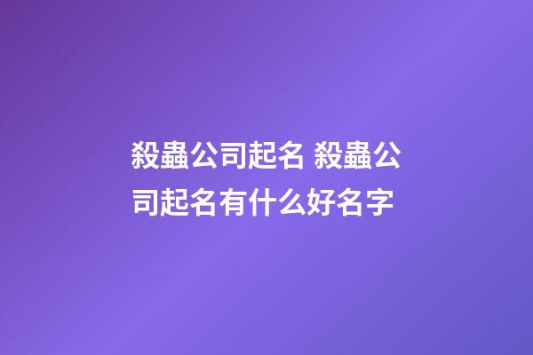 殺蟲公司起名 殺蟲公司起名有什么好名字-第1張-公司起名-玄機派